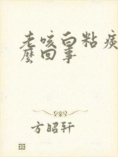 老咳白粘痰是怎么回事