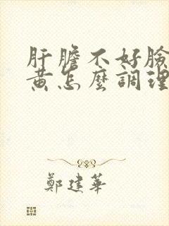 肝胆不好脸色发黄怎么调理