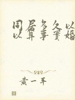 同居多久以上可以算事实婚姻