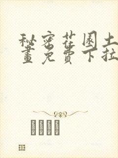 秘密花园土豪漫画免费下拉式