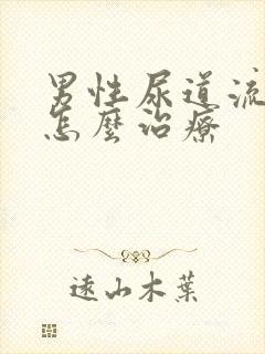 男性尿道流脓该怎么治疗