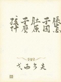 孩子肚子胀气是什么原因怎么解决