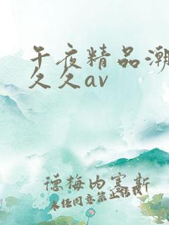 午夜精品潮呻吟久久av