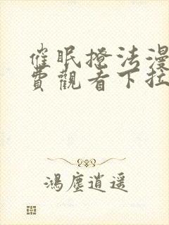 催眠撩法漫画免费观看下拉式漫画软件