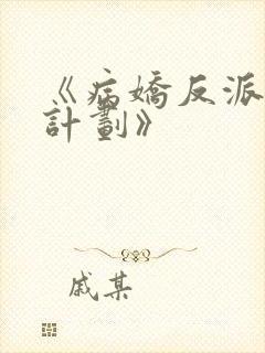 《病娇反派攻略计划》