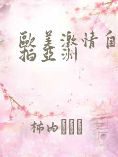 欧美激情自拍偷拍亚洲