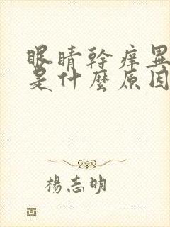 眼睛干痒异物感是什么原因