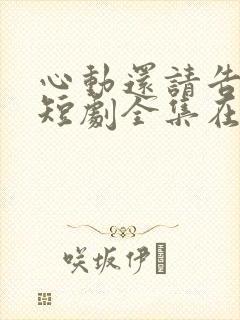 心动还请告诉我短剧全集在线观看