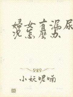 妇女有漏尿是情况怎么办