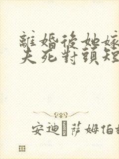 离婚后她嫁给前夫死对头短剧