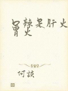 口辣是肝火还是胃火