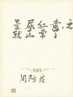 晨尿红黄,之后就正常了