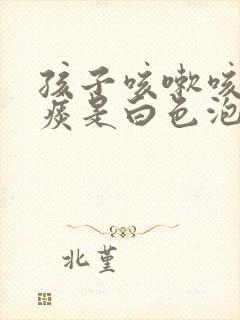 孩子咳嗽咳出的痰是白色泡沫粘痰