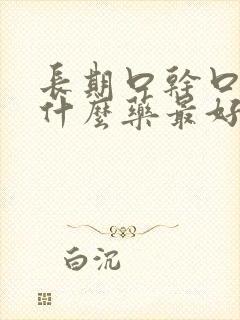 长期口干口苦吃什么药最好