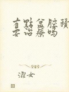 有点盆腔积液需要治疗吗