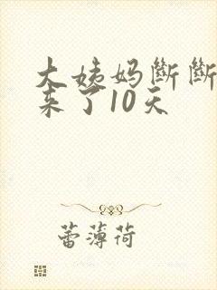 大姨妈断断续续来了10天