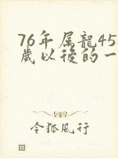76年属龙45岁以后的一生命运