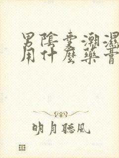 男阴囊潮湿瘙痒用什么药膏好