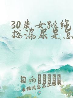 30岁女跳绳时总漏尿是怎么回事