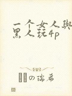 一个女人与三个黑人玩4p