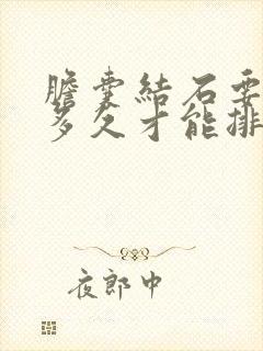 胆囊结石要吃药多久才能排出来