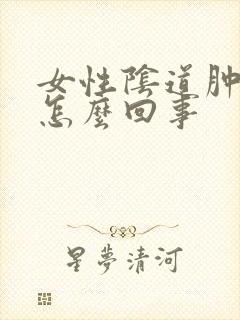 女性阴道肿胀是怎么回事