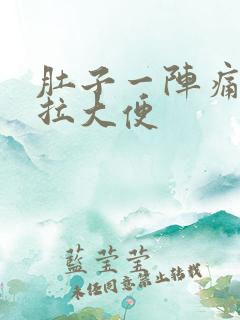 肚子一阵痛就想拉大便