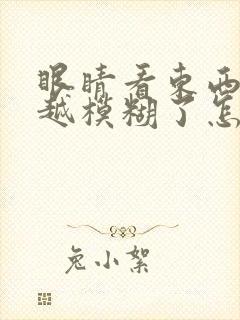 眼睛看东西越来越模糊了怎么回事