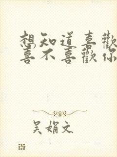 想知道喜欢的人喜不喜欢你