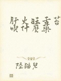 肝火旺舌苔白厚吃什么药