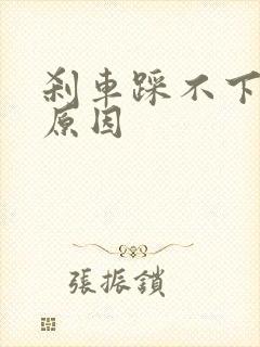 刹车踩不下什么原因