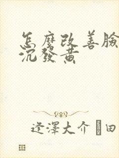 怎么改善脸色暗沉发黄