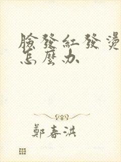 脸发红发烫红肿怎么办