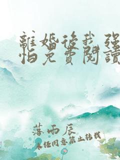 离婚后我强大可怕免费阅读