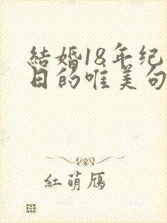 结婚18年纪念日的唯美句子发朋友圈