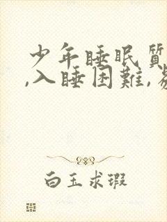 少年睡眠质量差,入睡困难,易醒