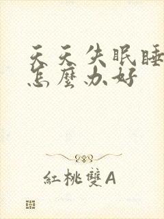 天天失眠睡不着怎么办好