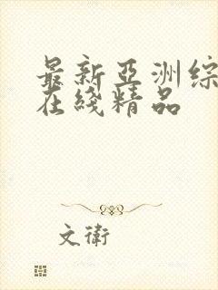 最新亚洲综合色在线精品