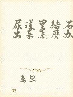 尿道里结石排不出来怎么办