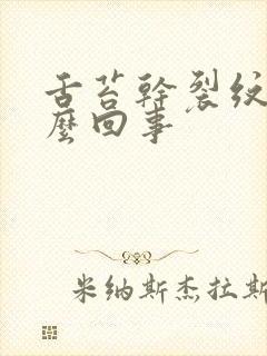 舌苔干裂纹是怎么回事