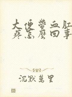 大便带血肛门还疼怎么回事