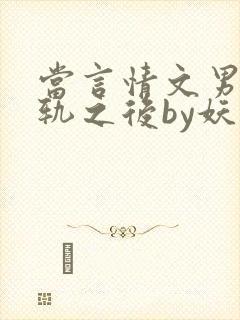 当言情文男主出轨之后by妖孽