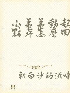 小弟弟勃起后有点疼怎么回事