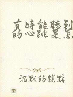 有时能听到自己的心跳是怎么回事