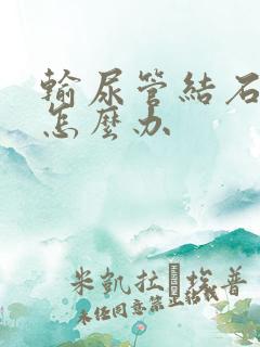 输尿管结石疼痛怎么办