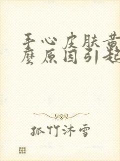 手心皮肤黄是什么原因引起的