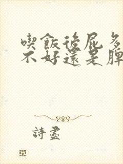 吃饭后屁多是肝不好还是脾胃不好