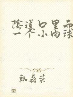 阴道口里面长了一个小肉球