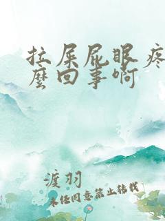 拉屎屁眼疼是怎么回事啊