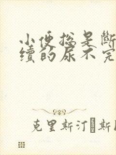 小便总是断断续续的尿不完什么原因